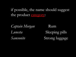 if possible, the name should suggest
the product category:

Captain Morgan         Rum
Lunesta              Sleeping pills
Samsonite           Strong luggage
 