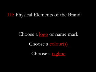 III: Physical Elements of the Brand:


     Choose a logo or name mark
          Choose a colour(s)
           Choose a tagline
 