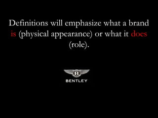 Definitions will emphasize what a brand
is (physical appearance) or what it does
                  (role).
 