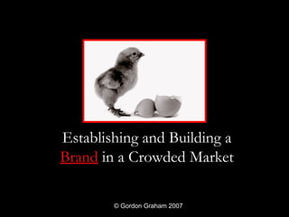 Establishing and Building a
Brand in a Crowded Market

        © Gordon Graham 2007
 