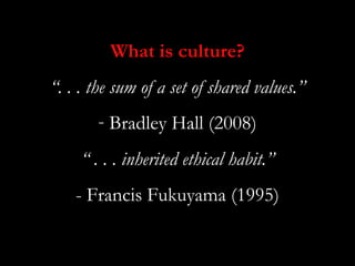 What is culture?
“. . . the sum of a set of shared values.”
       - Bradley Hall (2008)
     “ . . . inherited ethical ha...