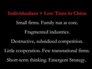 Individualism + Low Trust in China
      Small firms. Family run at core.
          Fragmented industries.
   Destructive,...
