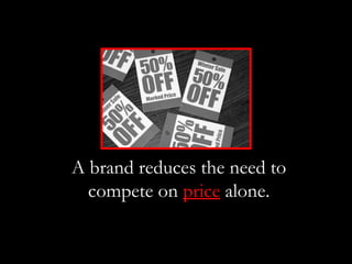 A brand reduces the need to
  compete on price alone.
 