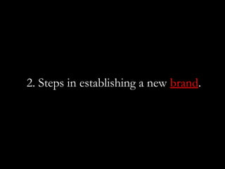 2. Steps in establishing a new brand.
 