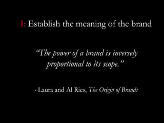 I: Establish the meaning of the brand


    “The power of a brand is inversely
       proportional to its scope.”

   - La...
