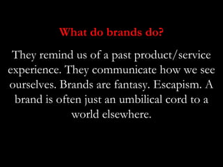 What do brands do?
 They remind us of a past product/service
experience. They communicate how we see
ourselves. Brands are...