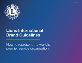 Lions International
Brand Guidelines
How to represent the world’s
premier service organization.
V4.0 FULL | 5/23 EN
 