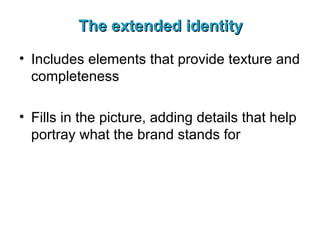 The extended identity Includes elements that provide texture and completeness Fills in the picture, adding details that help portray what the brand stands for 