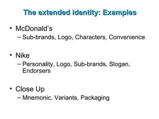 The extended identity: Examples McDonald’s Sub-brands, Logo, Characters, Convenience Nike Personality, Logo, Sub-brands, Slogan, Endorsers Close Up Mnemonic, Variants, Packaging 