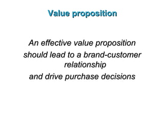 Value proposition An effective value proposition should lead to a brand-customer relationship and drive purchase decisions 