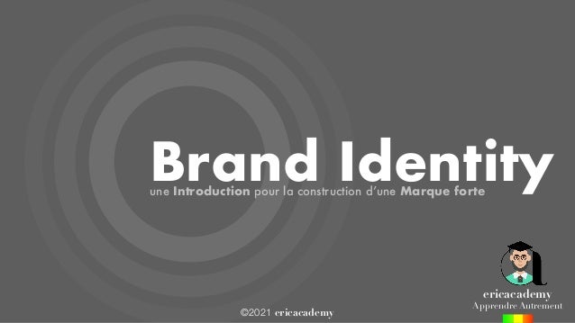 ©2021 ericacademy
Brand Identity
une Introduction pour la construction d’une Marque forte
ericacademy
Apprendre Autrement
 