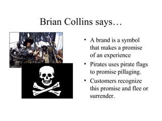 Brian Collins says… <ul><li>A brand is a symbol that makes a promise of an experience </li></ul><ul><li>Pirates uses pirat...