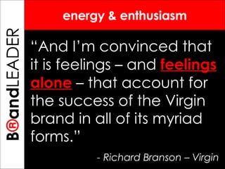 B ® and LEADER energy & enthusiasm “ And I’m convinced that it is feelings – and   feelings   alone  – that account for the success of the Virgin brand in all of its myriad forms.”   - Richard Branson – Virgin 