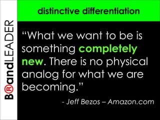 B ® and TREPRENEUR distinctive differentiation “ What we want to be is something  completely new . There is no physical analog for what we are becoming.” - Jeff Bezos – Amazon.com B ® and LEADER 