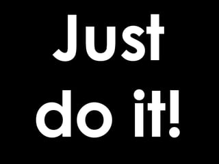 Just do it! 