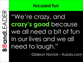 B ® and TREPRENEUR focused fun “ We’re crazy, and  crazy’s good  because we all need a bit of fun in our lives and we all need to laugh.” - Gideon Novick – Kulula.com B ® and LEADER 