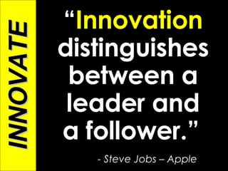 “ Innovation  distinguishes between a leader and a follower.”   - Steve Jobs – Apple  INNOVATE 