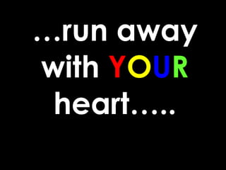 … run away with  Y O U R  heart….. 
