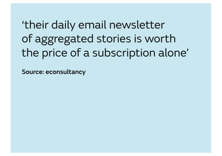 ‘their daily email newsletter
of aggregated stories is worth
the price of a subscription alone’
Source: econsultancy
 