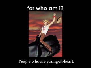 for who am i? People who are young-at-heart. 