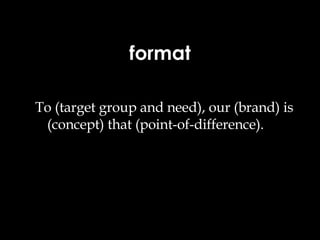 format To (target group and need), our (brand) is (concept) that (point-of-difference). 
