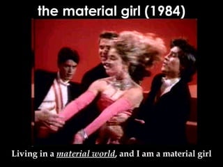 the material girl (1984) Living in a  material world , and I am a material girl 