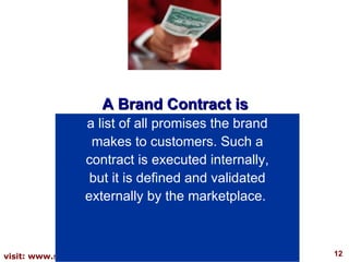 A Brand Contract is  a list of all promises the brand makes to customers. Such a contract is executed internally, but it i...