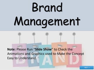 Brand
Management
Note: Please Run “Slide Show” to Check the
Animations and Graphics used to Make the Concept
Easy to Understand.

 