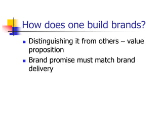 How does one build brands?
 Distinguishing it from others – value
proposition
 Brand promise must match brand
delivery
 
