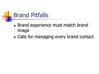 Brand Pitfalls
 Brand experience must match brand
image
 Calls for managing every brand contact
 