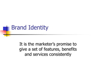 Brand Identity
It is the marketer’s promise to
give a set of features, benefits
and services consistently
 