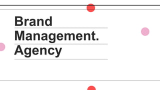 Brand
Management.
Agency
 