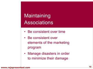 Maintaining Associations Be consistent over time Be consistent over elements of the marketing program Manage disasters in order to minimize their damage  