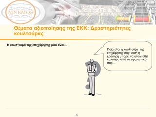 Θέματα αξιοποίησης της ΕΚΚ :  Δραστηριότητες κουλτούρας Η κουλτούρα της επιχείρησης μου είναι… Ποια είναι η κουλτούρα  της επιχείρησης σας; Αυτή η ερώτηση μπορεί να απαντηθεί καλύτερα από το προσωπικό σας…  