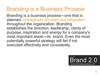 Branding is a Business Process
Branding is a business process—one that is
planned, strategically-focused and integrated
th...