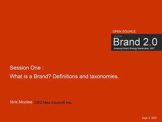 OPEN SOURCE




Session One :
What is a Brand? Definitions and taxonomies.



Idris Mootee CEO Idea Couture Inc.


                                                                 1
                                                       Sept 3, 2007