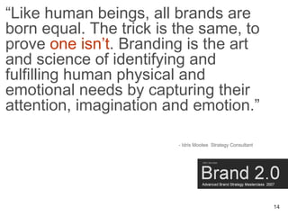 “Like human beings, all brands are
born equal. The trick is the same, to
prove one isn’t. Branding is the art
and science ...