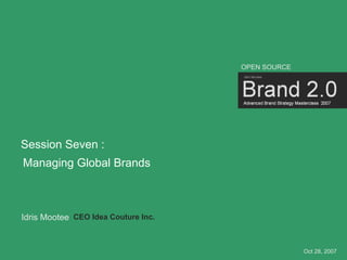 OPEN SOURCE




Session Seven :
Managing Global Brands



Idris Mootee CEO Idea Couture Inc.


                           ...
