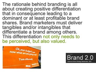 The rationale behind branding is all
about creating positive differentiation
that in consequence leading to a
dominant or ...