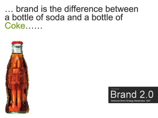 … brand is the difference between
a bottle of soda and a bottle of
Coke……