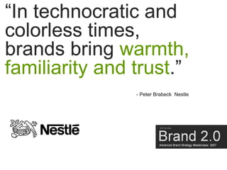 “In technocratic and
colorless times,
brands bring warmth,
familiarity and trust.”
                - Peter Brabeck Nestle