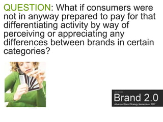 QUESTION: What if consumers were
not in anyway prepared to pay for that
differentiating activity by way of
perceiving or a...