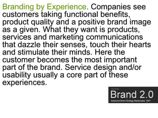 Branding by Experience. Companies see
customers taking functional benefits,
product quality and a positive brand image
as ...