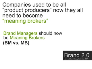 Companies used to be all
“product producers” now they all
need to become
“meaning brokers”

Brand Managers should now
be M...