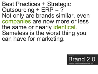 Best Practices + Strategic
Outsourcing + ERP = ?
Not only are brands similar, even
companies are now more or less
the same...