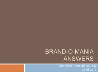 BRAND-O-MANIA
    ANSWERS
   QUIZZING CLUB, IIM RAIPUR
                   20-08-2012
 