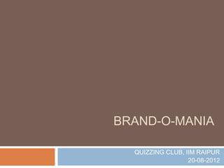 BRAND-O-MANIA

  QUIZZING CLUB, IIM RAIPUR
                  20-08-2012
 