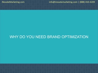 WHY DO YOU NEED BRAND OPTIMIZATION
iNovateMarketing.com info@inovatemarketing.com | (888) 410-4209
 