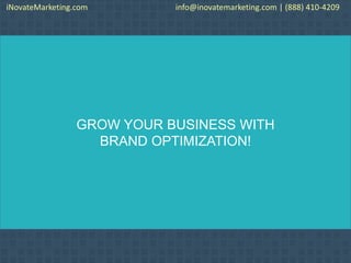 GROW YOUR BUSINESS WITH
BRAND OPTIMIZATION!
iNovateMarketing.com info@inovatemarketing.com | (888) 410-4209
 
