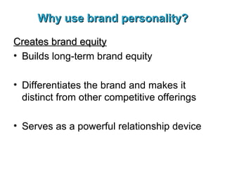 Why use brand personality? Creates brand equity Builds long-term brand equity Differentiates the brand and makes it distinct from other competitive offerings Serves as a powerful relationship device 
